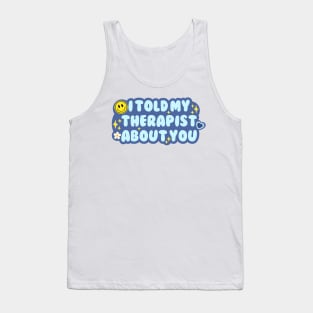 I told my therapist about you Tank Top